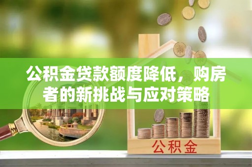 克东公积金贷款额度降低，购房者的新挑战与应对策略