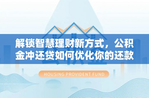 克东解锁智慧理财新方式，公积金冲还贷如何优化你的还款计划