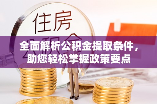 克东全面解析公积金提取条件，助您轻松掌握政策要点