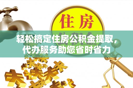 克东轻松搞定住房公积金提取，代办服务助您省时省力