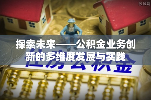 克东探索未来——公积金业务创新的多维度发展与实践