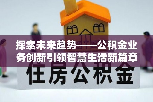 克东探索未来趋势——公积金业务创新引领智慧生活新篇章