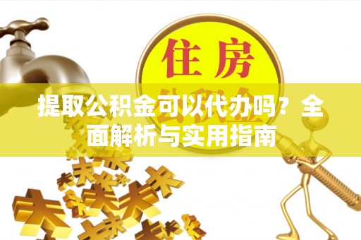 克东提取公积金可以代办吗？全面解析与实用指南