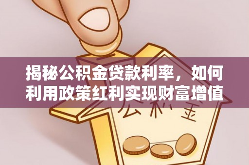 克东揭秘公积金贷款利率，如何利用政策红利实现财富增值