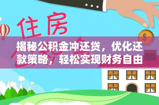 克东揭秘公积金冲还贷，优化还款策略，轻松实现财务自由